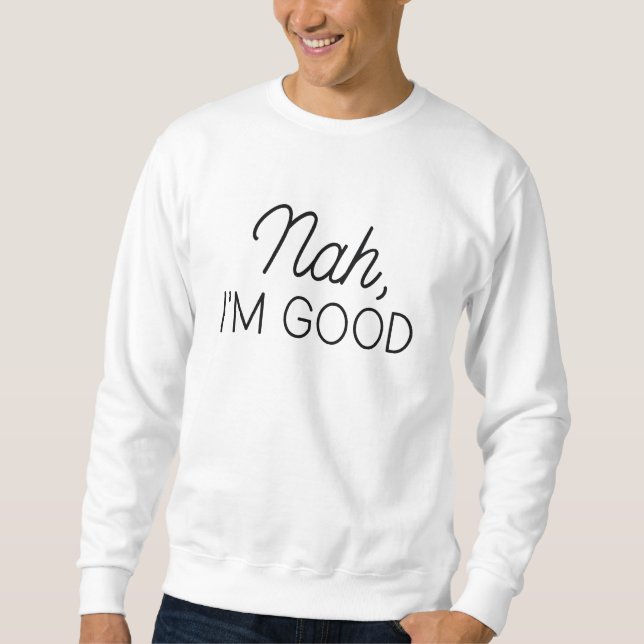 Nah I’m Good Sweatshirt (Front)