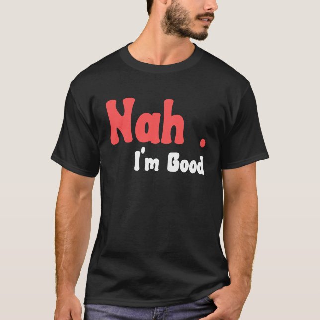 Nah I'm Good  Humor Meme  5 T-Shirt (Front)