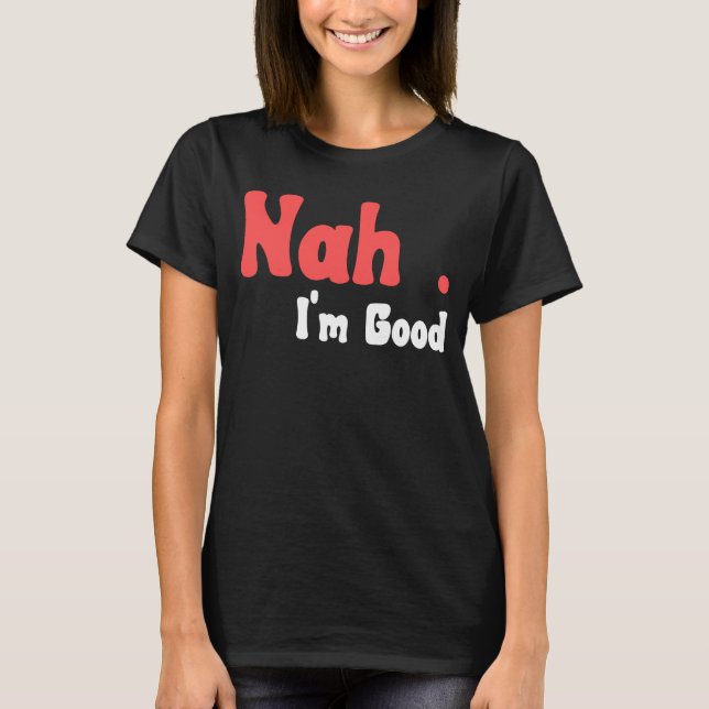 Nah I'm Good  Humor Meme  5 T-Shirt (Front)
