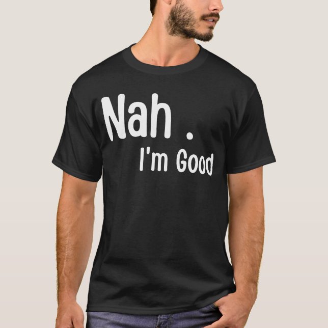 Nah I'm Good  Humor Meme T-Shirt (Front)
