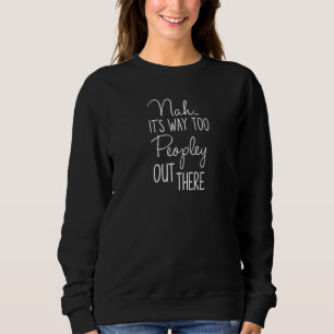 Nah Its Way Too Peopley Out There Sweatshirt