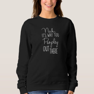 Nah Its Way Too Peopley Out There Sweatshirt