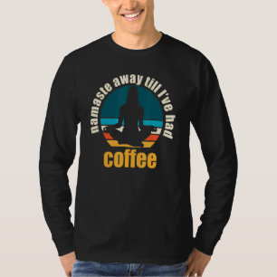 Namaste Away Till Ive Had Coffee T-Shirt
