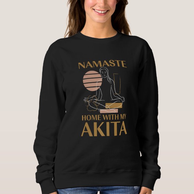 Namaste Home with My Akita Sayings Dog Lover Quote Sweatshirt (Front)