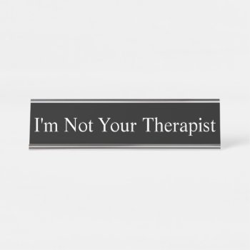 Name Plate - I'm Not Your Therapist  by AsTimeGoesBy at Zazzle
