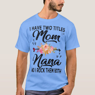 nana i have two titles mom and nana 2 T-Shirt