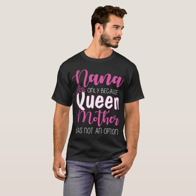 nana only because queen mother was not an option g T-Shirt (Front Full)