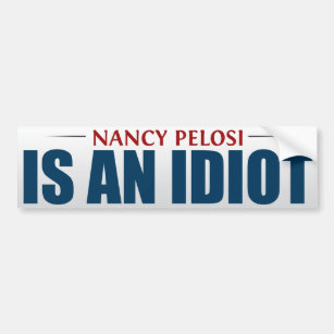 Nancy Pelosi Is An Idiot Bumper Sticker