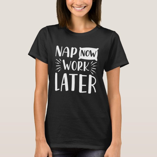 Nap Now Work Later T-Shirt (Front)