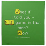 What if
 i told you -
 NO game in that
 side?
 Wow  Napkins