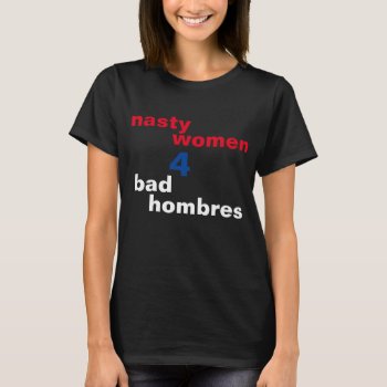 Nasty Women For Bad Hombres T-shirt by mywiferocks at Zazzle