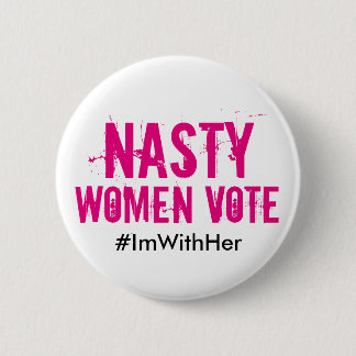 Nasty Women Vote: I'm With Her Hillary 2016 Button