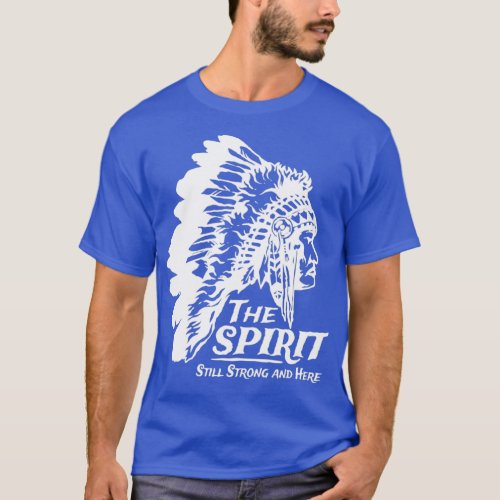 Native American Indians The Spirit Still Strong An T_Shirt