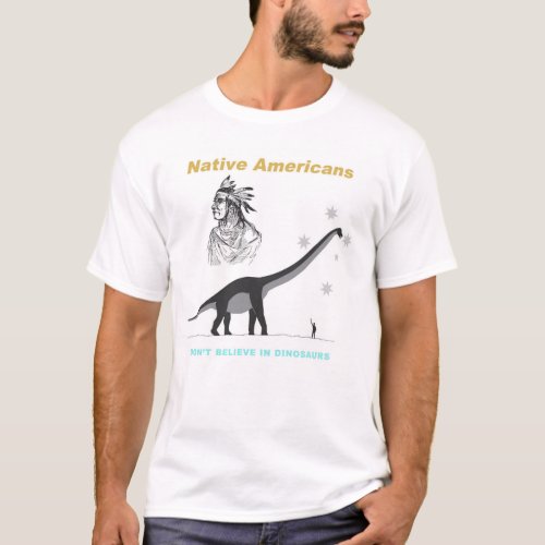 Native Americans Dont Believe in Dinosaurs T_Shirt