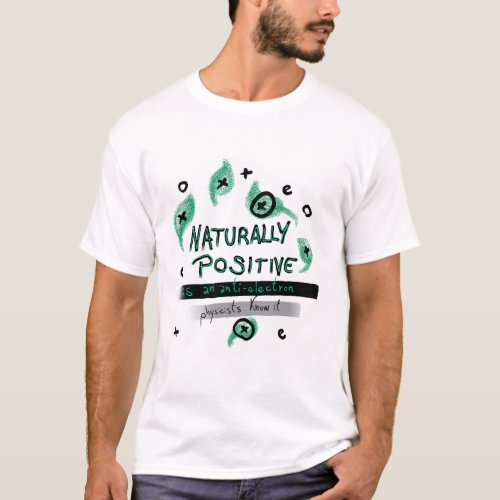 Naturally Positive as an anti_electron 4Physicists T_Shirt
