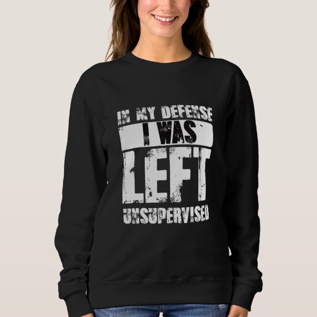 Naughty Jokes Sarcasm In My Defense I Was Left Uns Sweatshirt (Front)