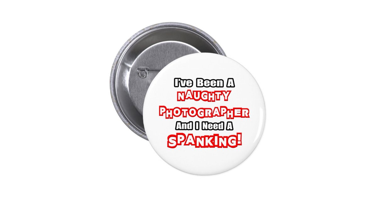 Naughty Photographer...Need a Spanking Button | Zazzle