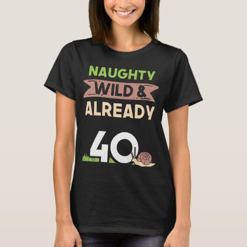 Naughty Wild Already 40 Birthday Snail gifts T_Shirt