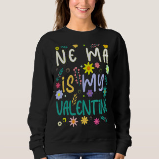 Ne Ma Is My Valentine Valentines Day Sweatshirt