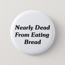 Nearly Dead From Eating Bread Pinback Button