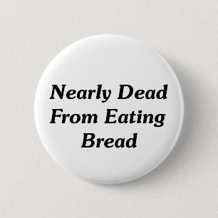 Nearly Dead From Eating Bread Pinback Button