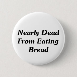 Nearly Dead From Eating Bread Pinback Button