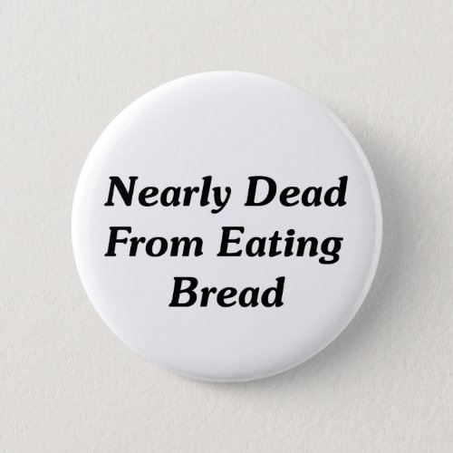 Nearly Dead From Eating Bread Pinback Button