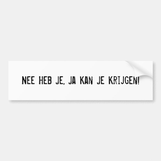 Nee Heb Je, Ja Kan Je Krijgen! Bumper Sticker (Front)