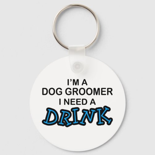Need a Drink _ Dog Groomer Keychain
