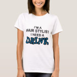 Need a Drink - Hair Stylist T-Shirt