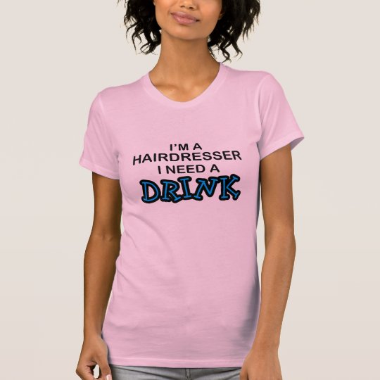 Need a Drink - Hairdresser T-Shirt