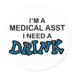 Need a Drink - Medical Asst Classic Round Sticker