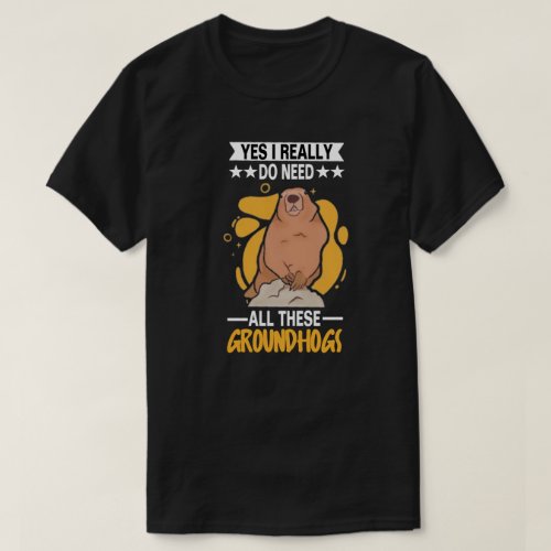Need All These Groundhogs T_Shirt