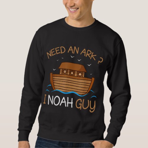 Need an Ark I Noah Guy Funny Biblical Noahs Ark Sweatshirt