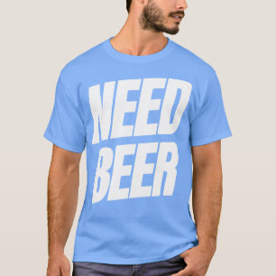 Need Beer Funny NSFW Alcohol Drinking Quote 1 T-Shirt