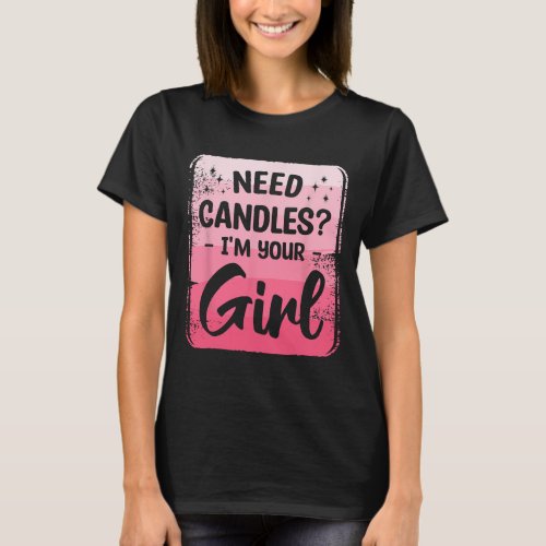 Need Candles Im Your Girl Wax Craft Crafting Candl T_Shirt