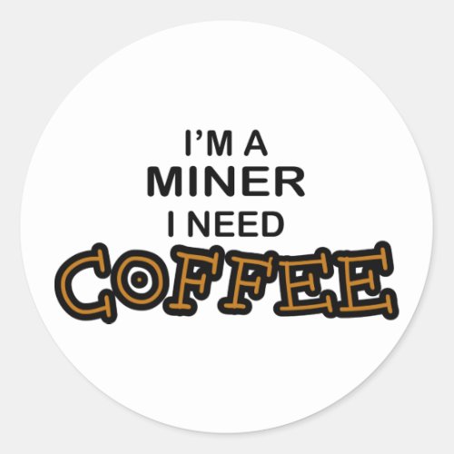 Need Cofee _ Miner Classic Round Sticker