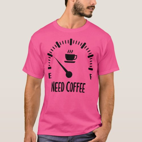 Need Coffee Low Fuel Gauge T_Shirt