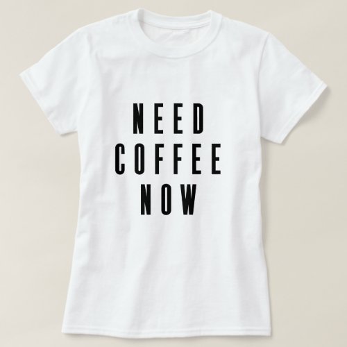 Need Coffee Now Coffee Quote T_Shirt