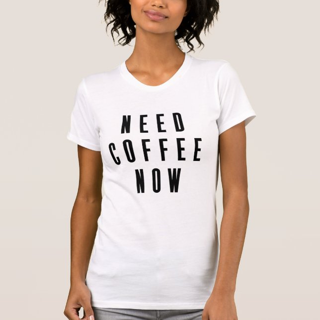 Need Coffee Now T-Shirt (Front)