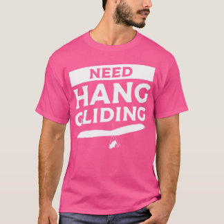 Need Hang Gliding Glider Gliders T-Shirt