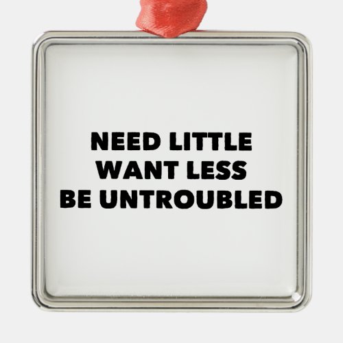 Need Little Want Less Be Untroubled Metal Ornament