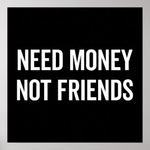 Need Money, Not Friends Funny Quote Poster