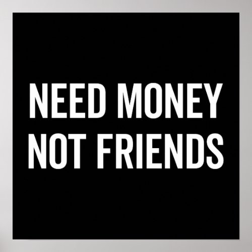 Need Money Not Friends Funny Quote Poster