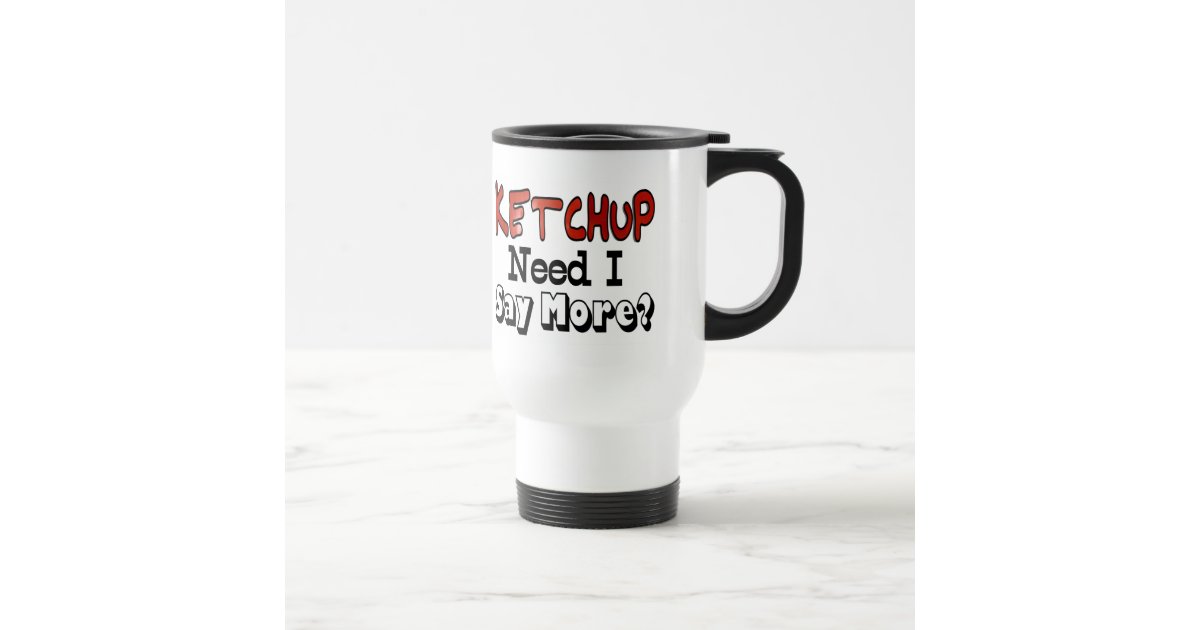 Need More Ketchup Travel Mug | Zazzle