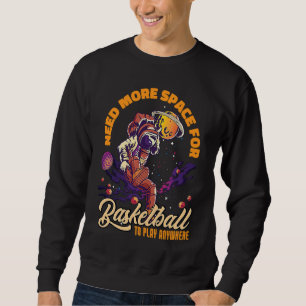 Need More Space For Basketball Space Astronaut Sweatshirt
