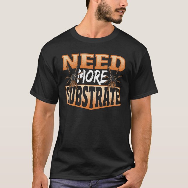 Need More Substrate Tarantula Spider T-Shirt (Front)