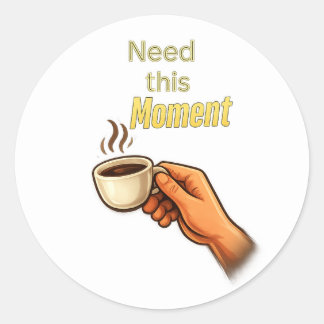 ​Need this Moment Funny Coffee Lover Hand Classic  Round Sticker