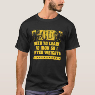 Need to Iron so I Lifted Weights Workout Humor Gy T-Shirt