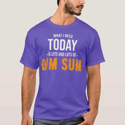 Need Today is Lots of Dim Sum _ Funny Dim Sum T_Shirt